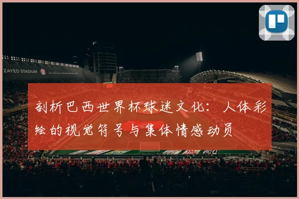 剖析巴西世界杯球迷文化：人体彩绘的视觉符号与集体情感动员